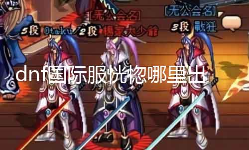 dnf国际服含糊那边出 寻找含糊版本的具体攻略