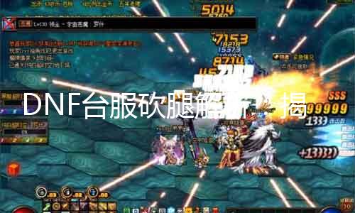 DNF台服砍腿理会：揭秘游戏新玩法