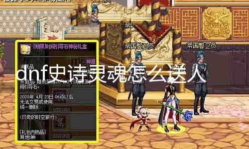 dnf史诗魂灵怎么送人 送礼攻略，史诗魂灵选择与送礼能力