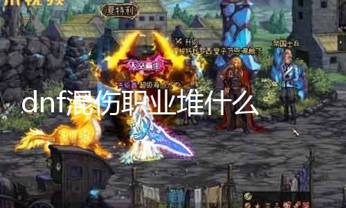 dnf混伤职业堆什么 混伤玩家必备的技术和装备堆法