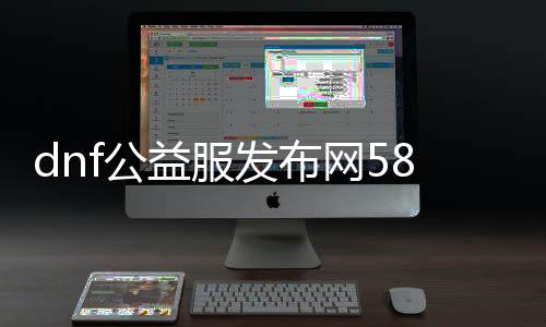 dnf公益服发布网58（dnf公益服发布网cdk裂痕）