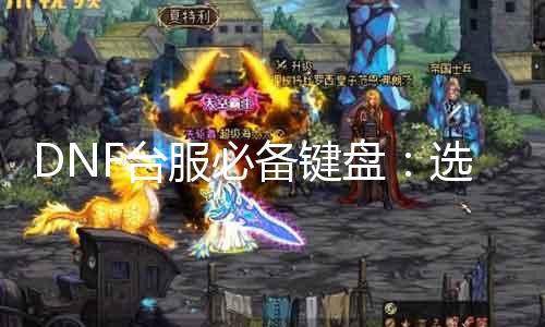DNF台服必备键盘：选购指南