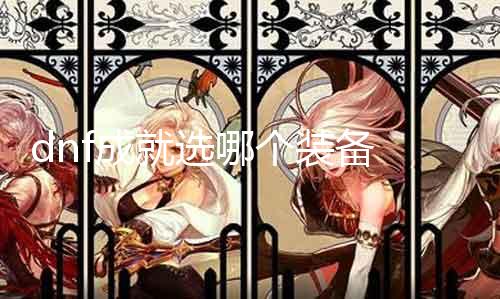 dnf成绩选哪个装备 装备选择攻略分享