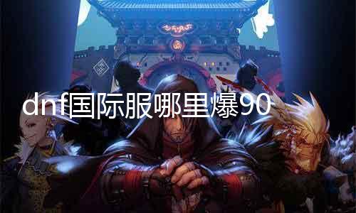 dnf国际服那边爆90的史诗 攻略分享