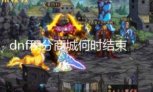 dnf积分商城何时竣事？ 相识dnf积分商城的勾那时间