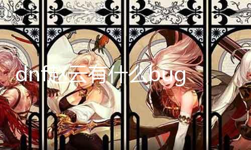 dnf赵云有什么bug 详解赵云在游戏中的问题及办理要领