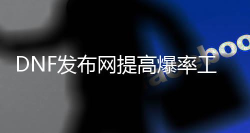 DNF发布网提高爆率东西（dnf怎么提高爆率）