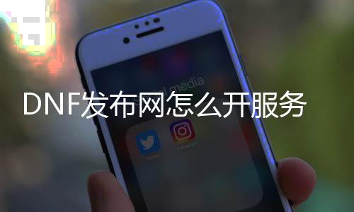 DNF发布网怎么开处事器