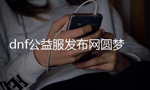 dnf公益服发布网圆梦芳华怀旧服,经典回想再现