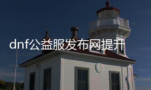 dnf公益服发布网晋升装备强化帮助（最新dnf公益服发布网强化帮助东西推荐）