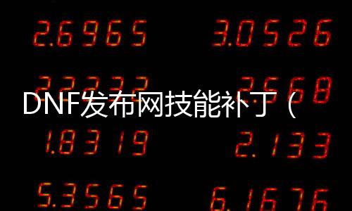 DNF发布网技术补丁（dnf技术补丁放在哪个文件夹）