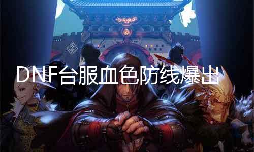 DNF台服血色防地爆出诱人神器，快来争抢！