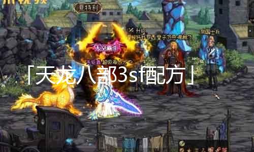 「天龙八部3sf配方」让你游戏更狞恶，赶忙动作！