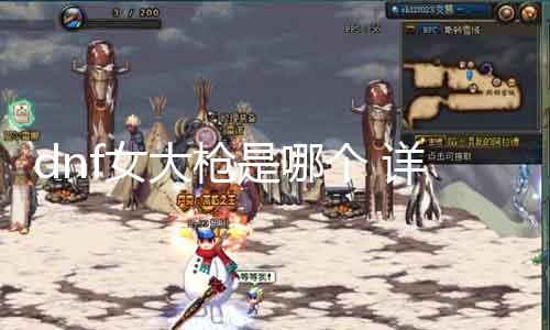 dnf女大枪是哪个 详解dnf女大枪的属性和技术