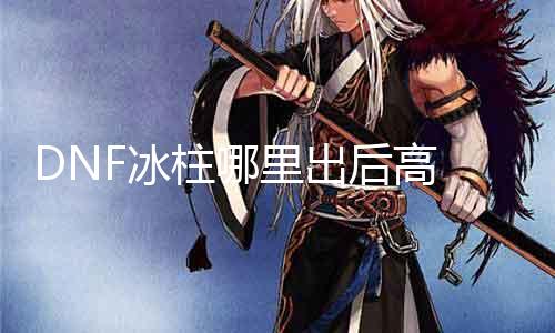 DNF冰柱那边出后高 详解DNF冰雪女王BOSS攻略