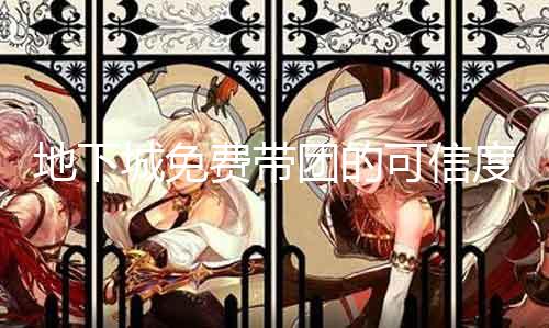 地下城免费带团的可信度阐明 如何判定地下城免费带团的真假