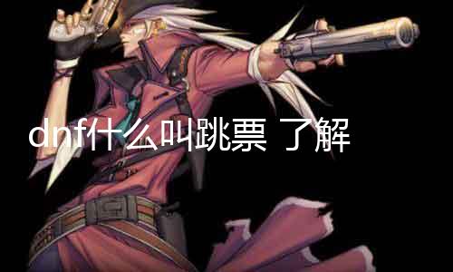 dnf什么叫跳票 相识dnf跳票的原因和影响