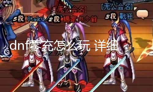 dnf零充怎么玩 具体理会DNF零充攻略