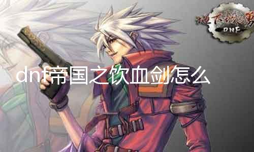 dnf帝国之饮血剑怎么得 攻略分享