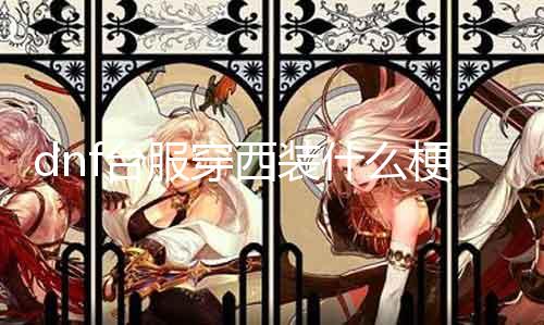 dnf台服穿西装什么梗 揭秘dnf玩家的穿衣心理