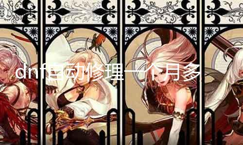 dnf自动修理一个月几多 相识dnf自动修理用度及法则