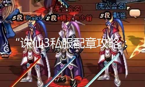 “诛仙3私服配章攻略：轻松得到神装”
