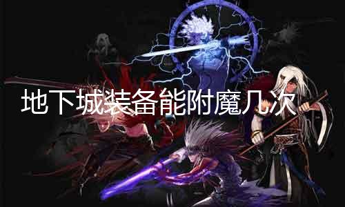 地下城装备能附魔屡次 探究装备附魔的限制与要领