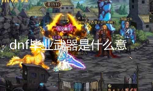 dnf结业兵器是什么意思 详解dnf结业兵器的意义及获取要领