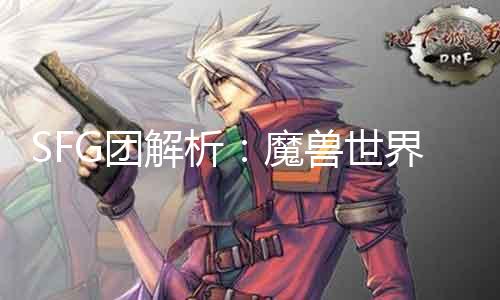 SFG团理会：魔兽世界实战思路与团队相助