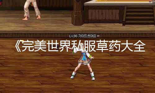 《完美世界私服草药大全》：探寻草药奥秘、提高炼药水准