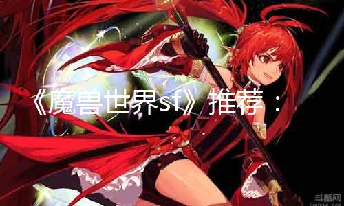 《魔兽世界sf》推荐：艾泽拉斯冒险新玩法！