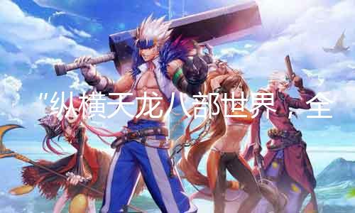 “纵横天龙八部世界，全4几多血独步江湖”