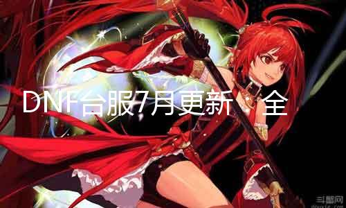 DNF台服7月更新：全新剧情与神秘BOSS再度来袭！