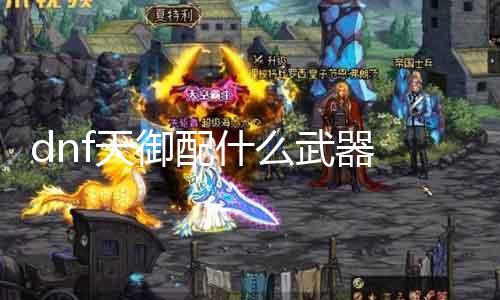 dnf天御配什么兵器 探讨天御职业的最佳兵器选择