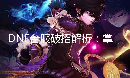 DNF台服破招理会：把握技术，切入高阶！