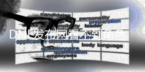 DNF发布网看不到脚色（dnf为什么看不到其他玩家）