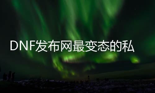 DNF发布网最失常的私服