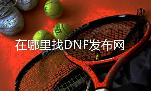 在那边找DNF发布网